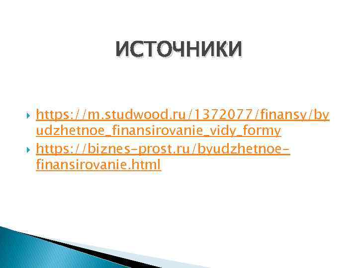 ИСТОЧНИКИ https: //m. studwood. ru/1372077/finansy/by udzhetnoe_finansirovanie_vidy_formy https: //biznes-prost. ru/byudzhetnoefinansirovanie. html 