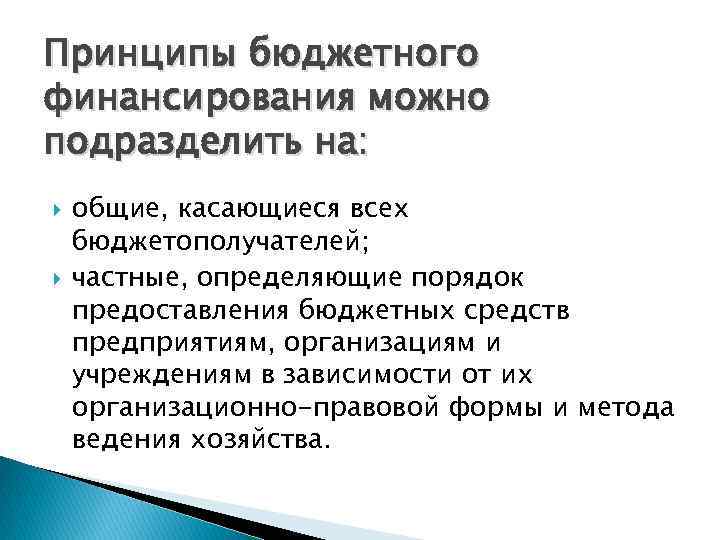 Принципы бюджетного финансирования можно подразделить на: общие, касающиеся всех бюджетополучателей; частные, определяющие порядок предоставления