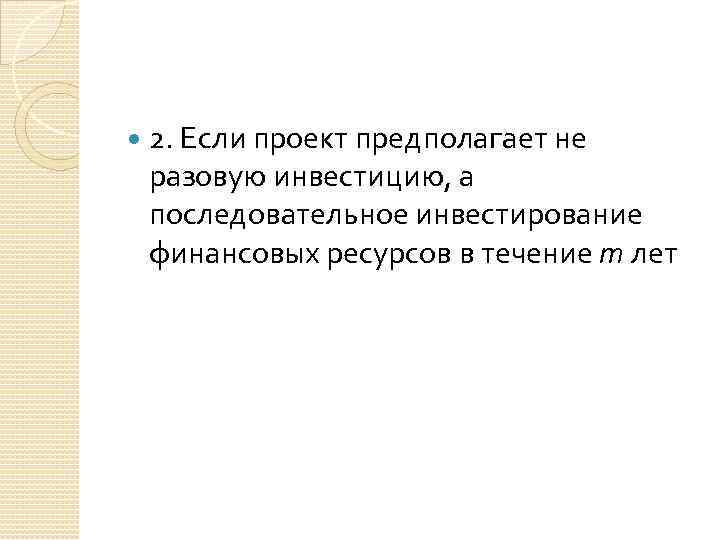 2. Если проект предполагает не разовую инвестицию, а последовательное инвестирование финансовых ресурсов в