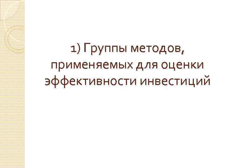 1) Группы методов, применяемых для оценки эффективности инвестиций 