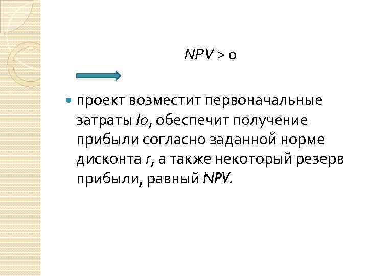 NPV > 0 проект возместит первоначальные затраты I 0, обеспечит получение прибыли согласно заданной