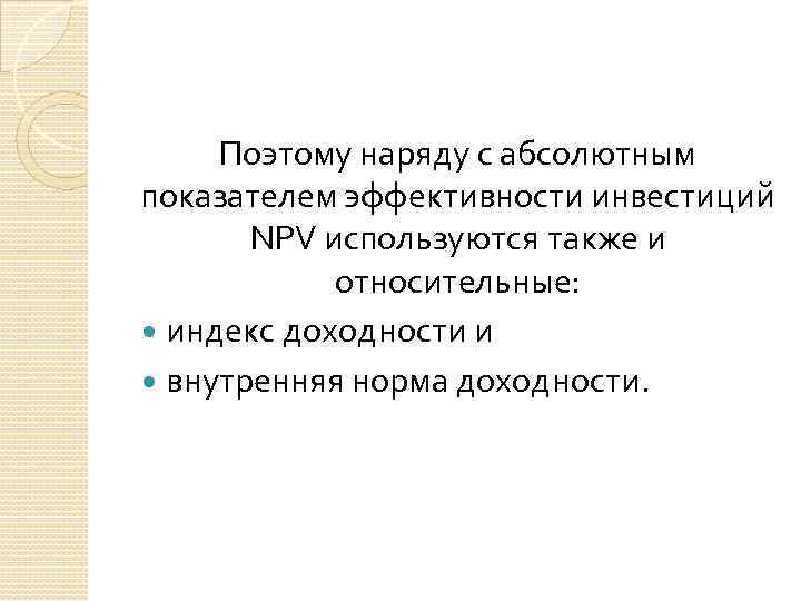 Поэтому наряду с абсолютным показателем эффективности инвестиций NPV используются также и относительные: индекс доходности