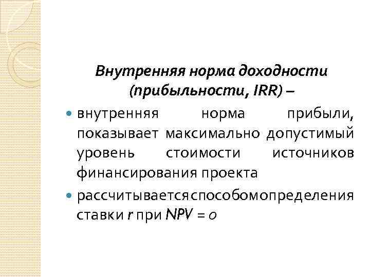 Внутренняя норма доходности (прибыльности, IRR) – внутренняя норма прибыли, показывает максимально допустимый уровень стоимости
