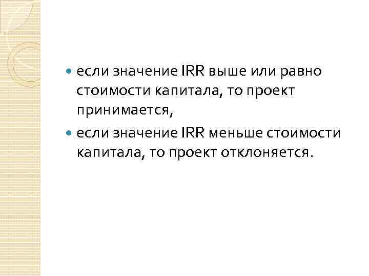 если значение IRR выше или равно стоимости капитала, то проект принимается, если значение IRR