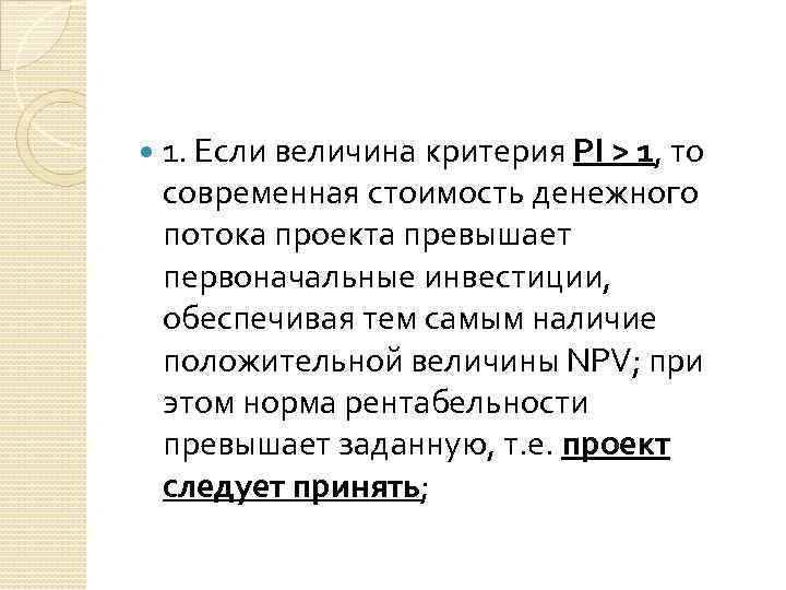  1. Если величина критерия РI > 1, то современная стоимость денежного потока проекта