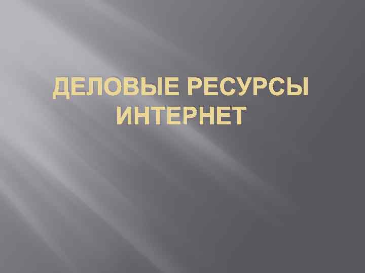 ДЕЛОВЫЕ РЕСУРСЫ ИНТЕРНЕТ 