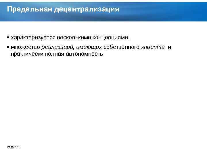 Предельная децентрализация характеризуется несколькими концепциями, множество реализаций, имеющих собственного клиента, и практически полная автономность