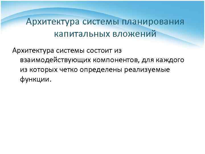 Архитектура системы планирования капитальных вложений Архитектура системы состоит из взаимодействующих компонентов, для каждого из