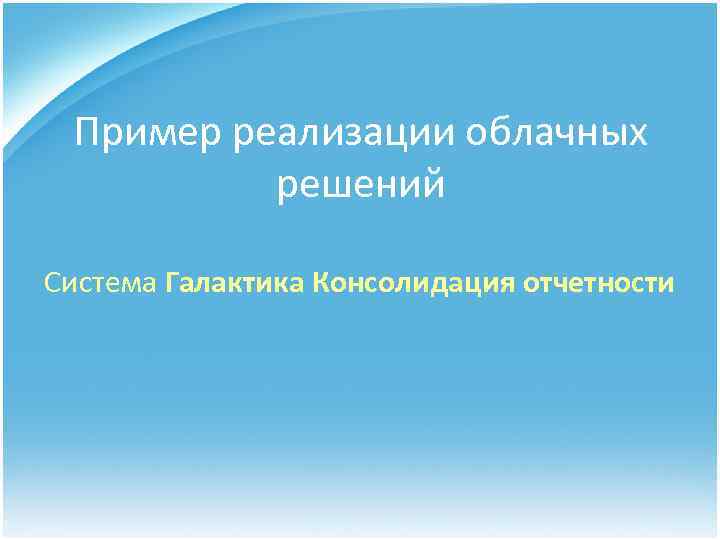Пример реализации облачных решений Система Галактика Консолидация отчетности 