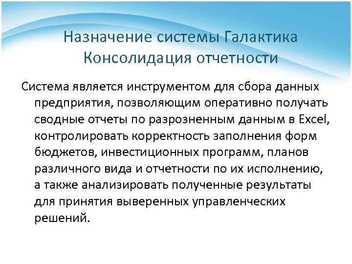 Назначение системы Галактика Консолидация отчетности Система является инструментом для сбора данных предприятия, позволяющим оперативно