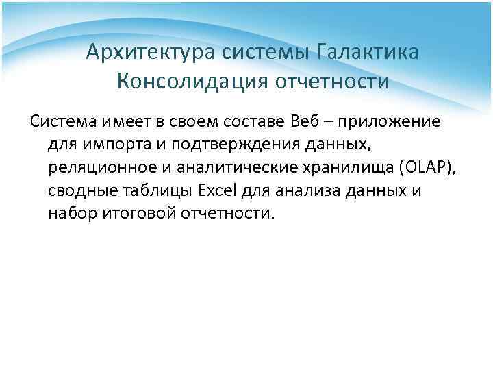 Архитектура системы Галактика Консолидация отчетности Система имеет в своем составе Веб – приложение для