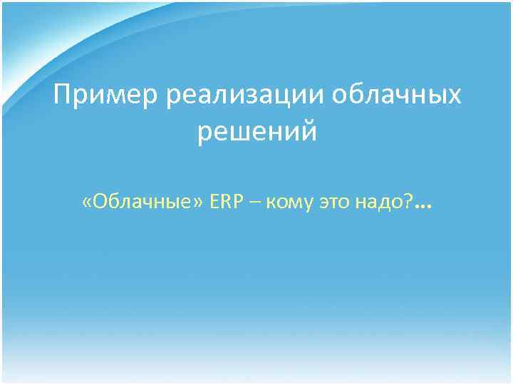 Пример реализации облачных решений «Облачные» ERP – кому это надо? . . . 