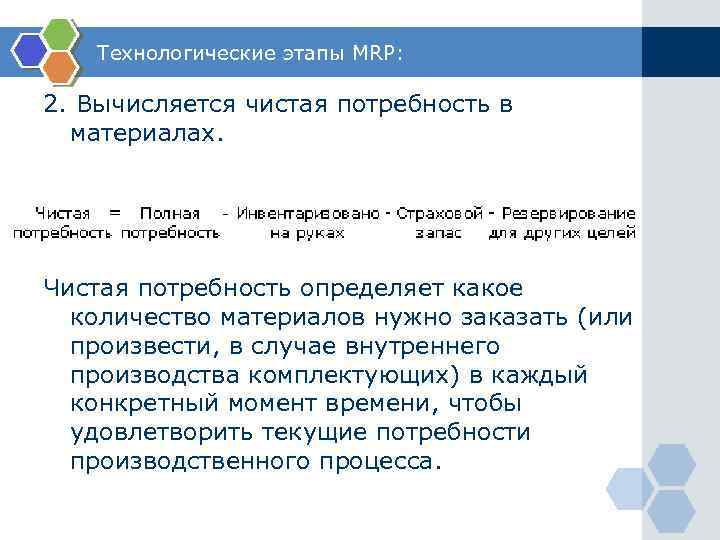 Технологические этапы MRP: 2. Вычисляется чистая потребность в материалах. Чистая потребность определяет какое количество