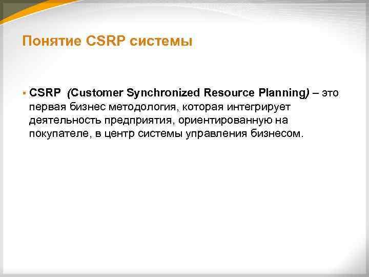 Понятие CSRP системы § CSRP (Customer Synchronized Resourсe Planning) – это первая бизнес методология,