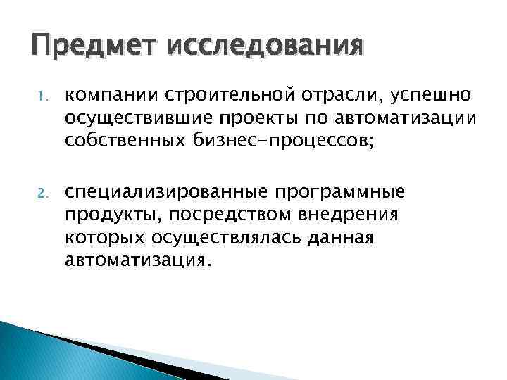 Предмет исследования 1. компании строительной отрасли, успешно осуществившие проекты по автоматизации собственных бизнес-процессов; 2.