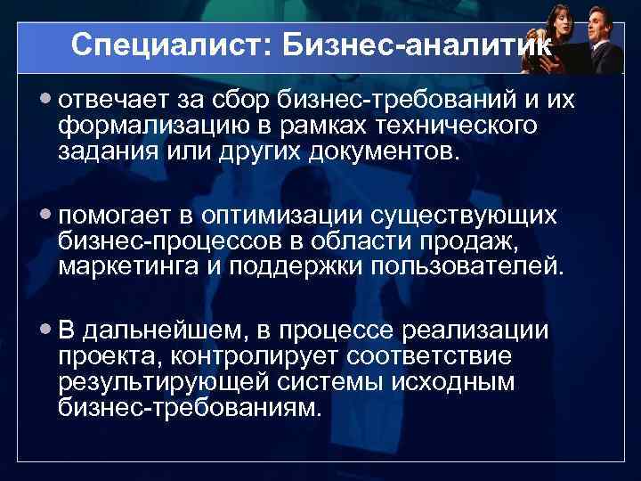 Специалист: Бизнес-аналитик отвечает за сбор бизнес-требований и их формализацию в рамках технического задания или