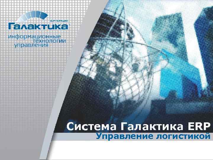 Система Галактика ERP Управление логистикой 