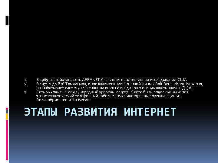 1. 2. 3. В 1969 разработана сеть APRANET Агенством перспективных исследований США В 1971