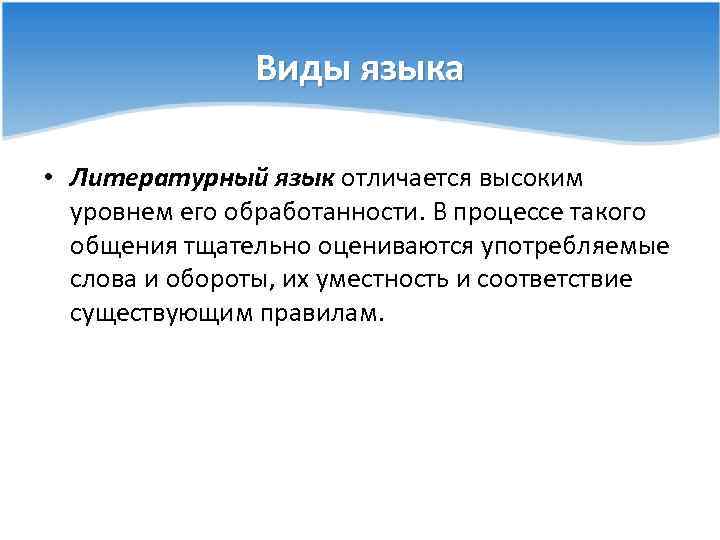 Виды языка • Литературный язык отличается высоким уровнем его обработанности. В процессе такого общения