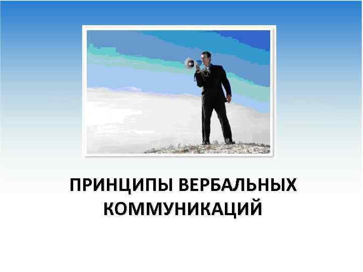 ПРИНЦИПЫ ВЕРБАЛЬНЫХ КОММУНИКАЦИЙ 