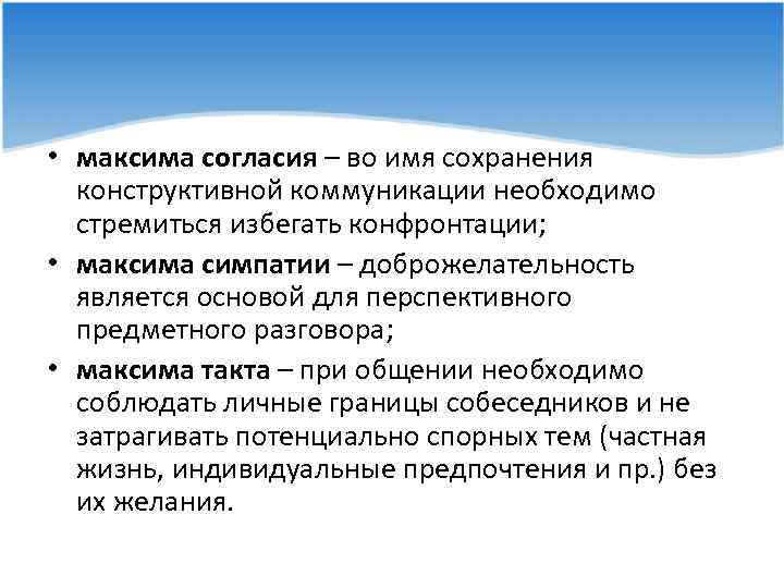  • максима согласия – во имя сохранения конструктивной коммуникации необходимо стремиться избегать конфронтации;