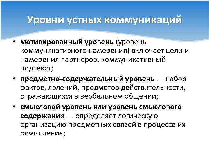 Уровни устных коммуникаций • мотивированный уровень (уровень коммуникативного намерения) включает цели и намерения партнёров,