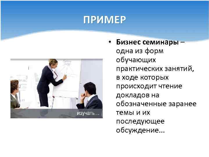 ПРИМЕР • Бизнес семинары – одна из форм обучающих практических занятий, в ходе которых