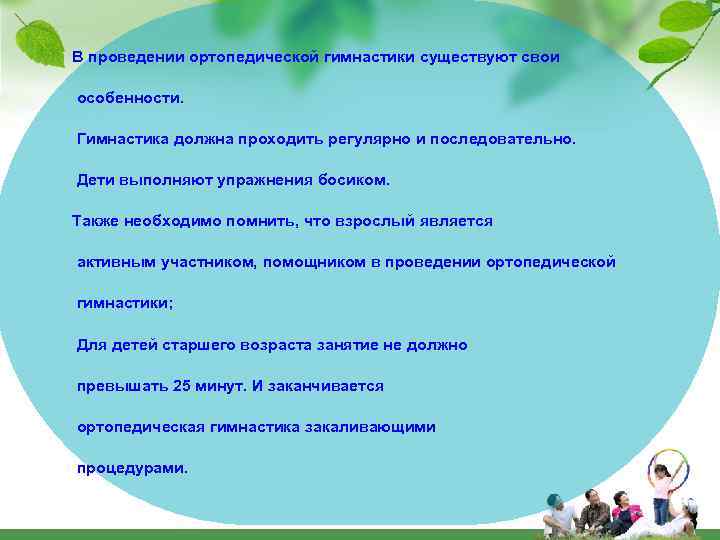 В проведении ортопедической гимнастики существуют свои особенности. Гимнастика должна проходить регулярно и последовательно. Дети