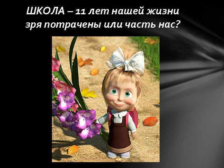 ШКОЛА – 11 лет нашей жизни зря потрачены или часть нас? 