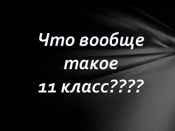 Что вообще такое 11 класс? ? 