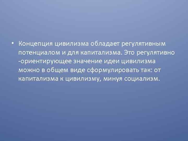  • Концепция цивилизма обладает регулятивным потенциалом и для капитализма. Это регулятивно -ориентирующее значение