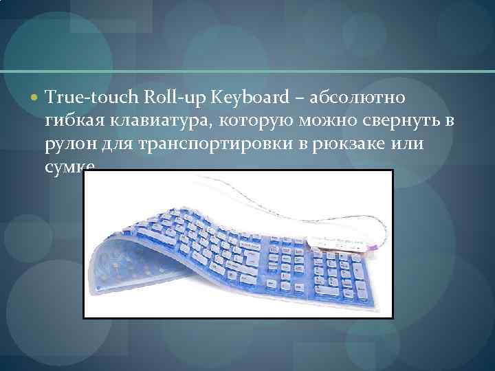  True-touch Roll-up Keyboard – абсолютно гибкая клавиатура, которую можно свернуть в рулон для