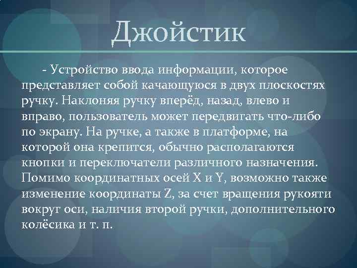 Джойстик - Устройство ввода информации, которое представляет собой качающуюся в двух плоскостях ручку. Наклоняя