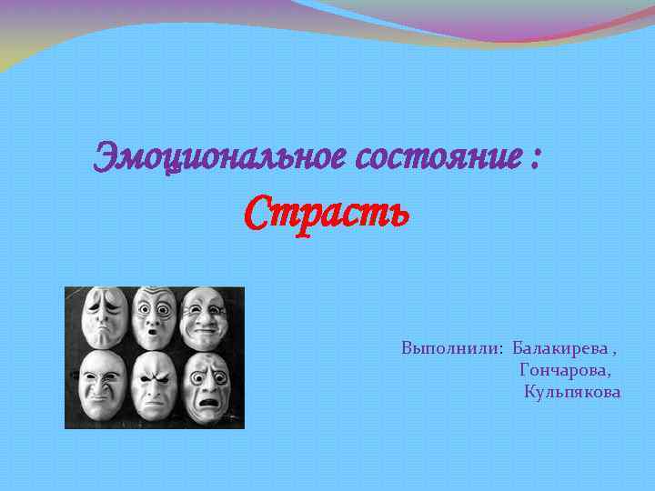 Эмоциональное состояние : Страсть Выполнили: Балакирева , Гончарова, Кульпякова 