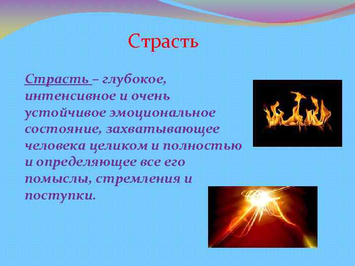 Страсть – глубокое, интенсивное и очень устойчивое эмоциональное состояние, захватывающее человека целиком и полностью