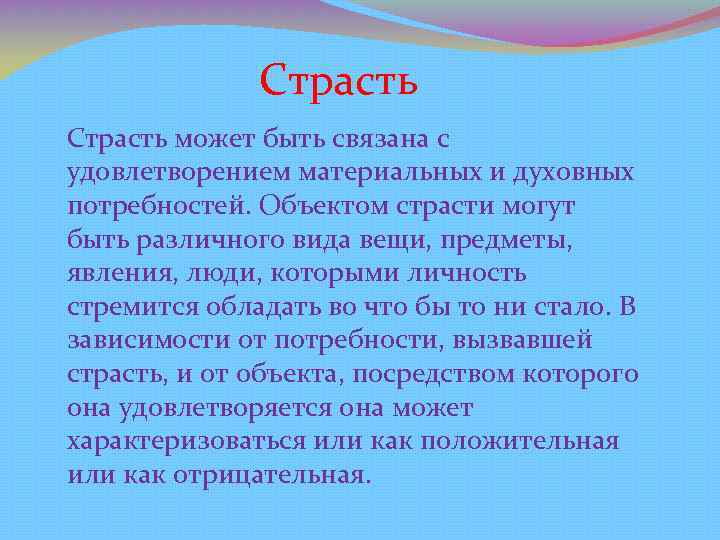 Страсть может быть связана с удовлетворением материальных и духовных потребностей. Объектом страсти могут быть