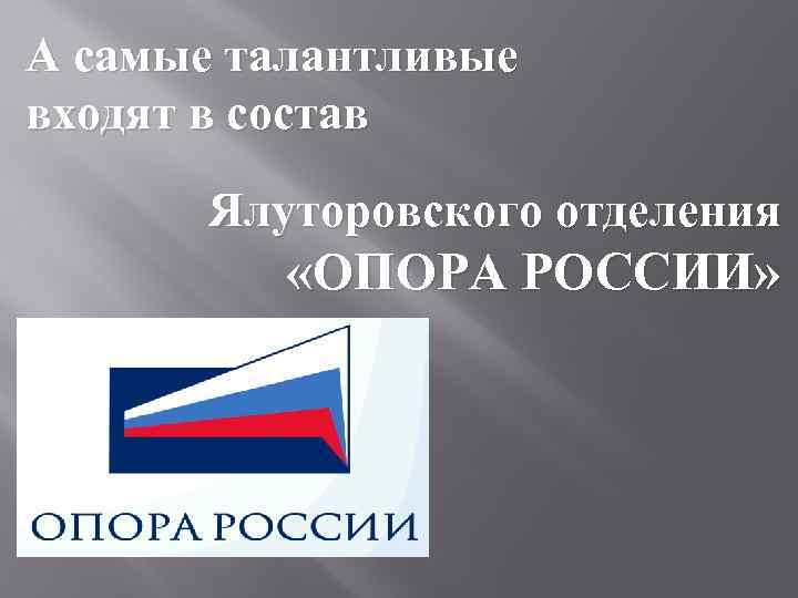 А самые талантливые входят в состав Ялуторовского отделения «ОПОРА РОССИИ» 