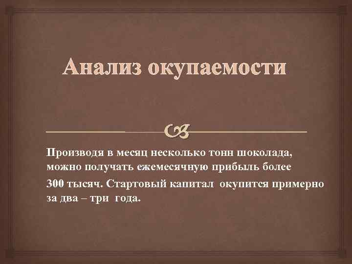 Анализ окупаемости Производя в месяц несколько тонн шоколада, можно получать ежемесячную прибыль более 300