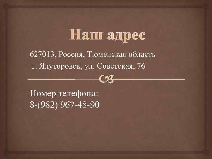 Наш адрес 627013, Россия, Тюменская область г. Ялуторовск, ул. Советская, 76 Номер телефона: 8