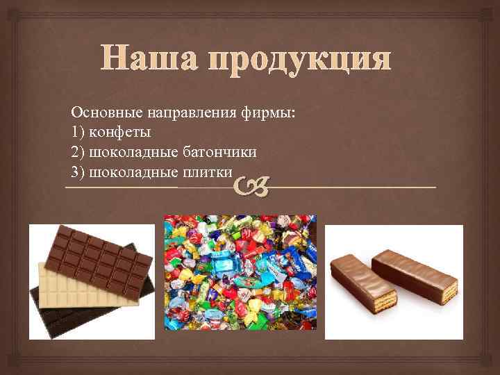 Наша продукция Основные направления фирмы: 1) конфеты 2) шоколадные батончики 3) шоколадные плитки 