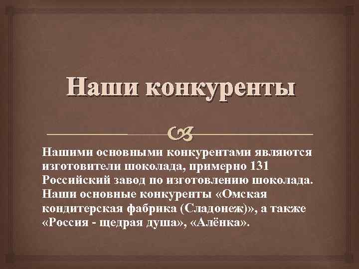 Наши конкуренты Нашими основными конкурентами являются изготовители шоколада, примерно 131 Российский завод по изготовлению