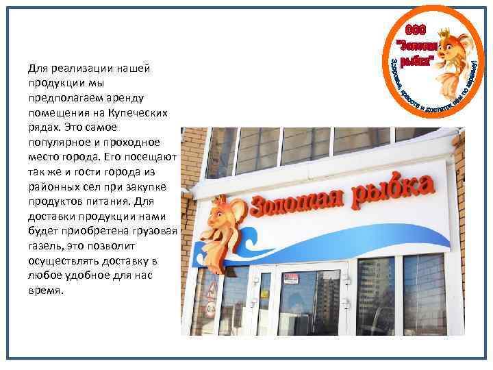 Для реализации нашей продукции мы предполагаем аренду помещения на Купеческих рядах. Это самое популярное