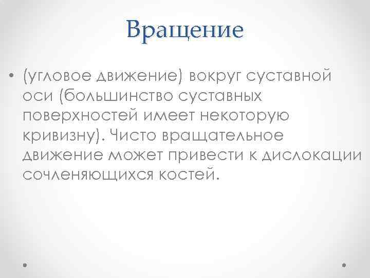 Вращение • (угловое движение) вокруг суставной оси (большинство суставных поверхностей имеет некоторую кривизну). Чисто