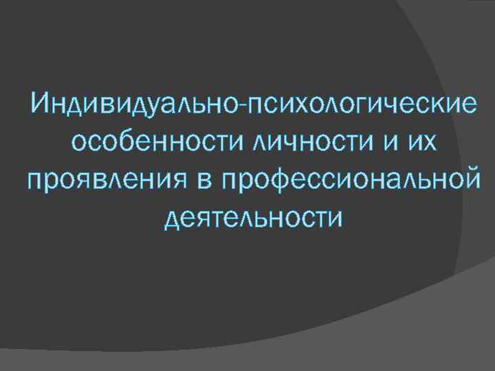 Индивидуально-психологические особенности личности и их проявления в профессиональной деятельности 