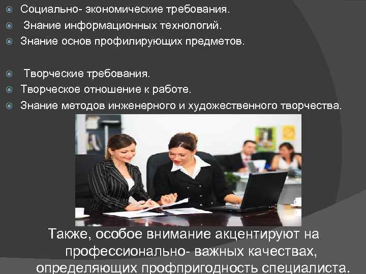 Социально экономические требования. Знание информационных технологий. Знание основ профилирующих предметов. Творческие требования. Творческое отношение