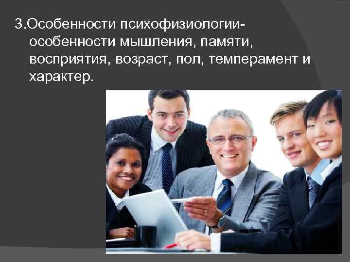 3. Особенности психофизиологии особенности мышления, памяти, восприятия, возраст, пол, темперамент и характер. 