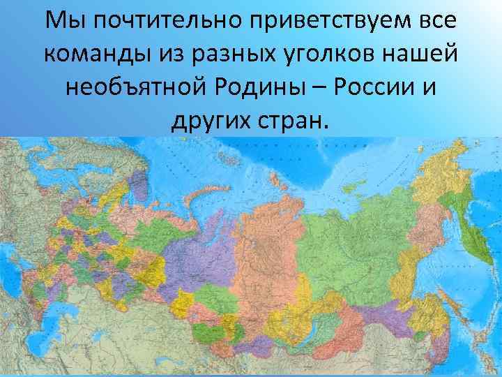 Мы почтительно приветствуем все команды из разных уголков нашей необъятной Родины – России и