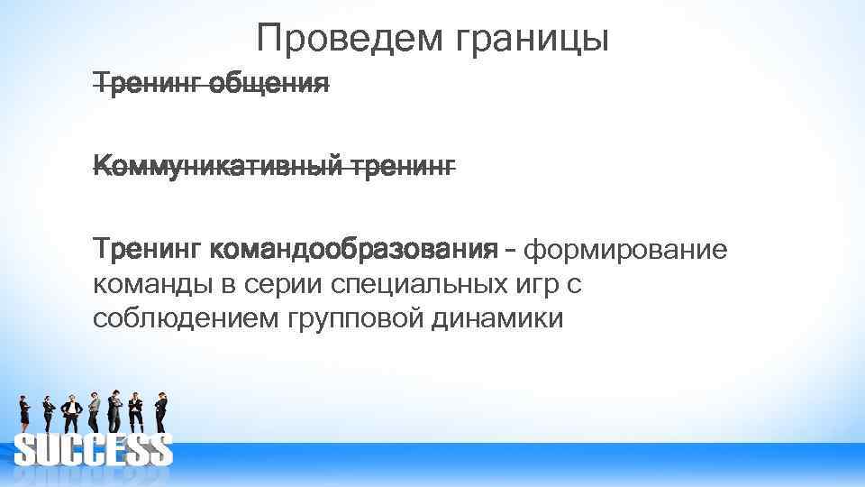 Проведем границы Тренинг общения Коммуникативный тренинг Тренинг командообразования – формирование команды в серии специальных