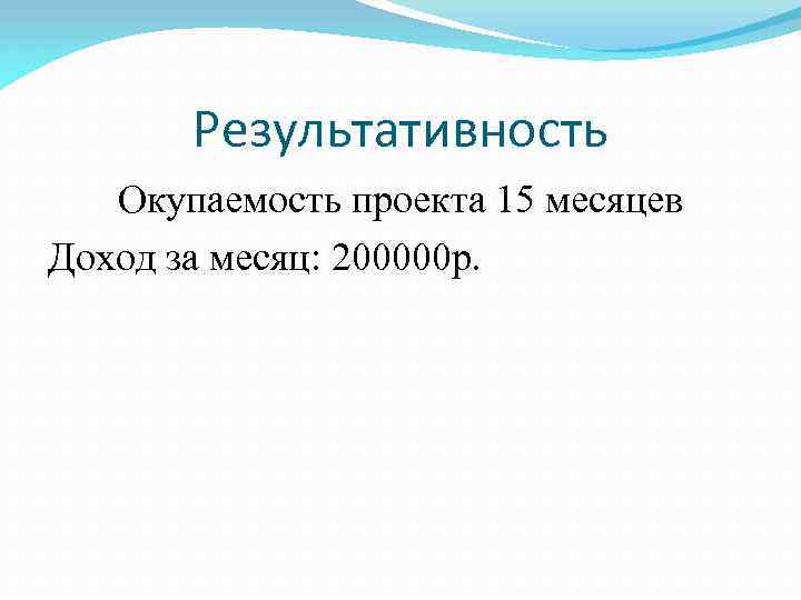 Результативность Окупаемость проекта 15 месяцев Доход за месяц: 200000 р. 