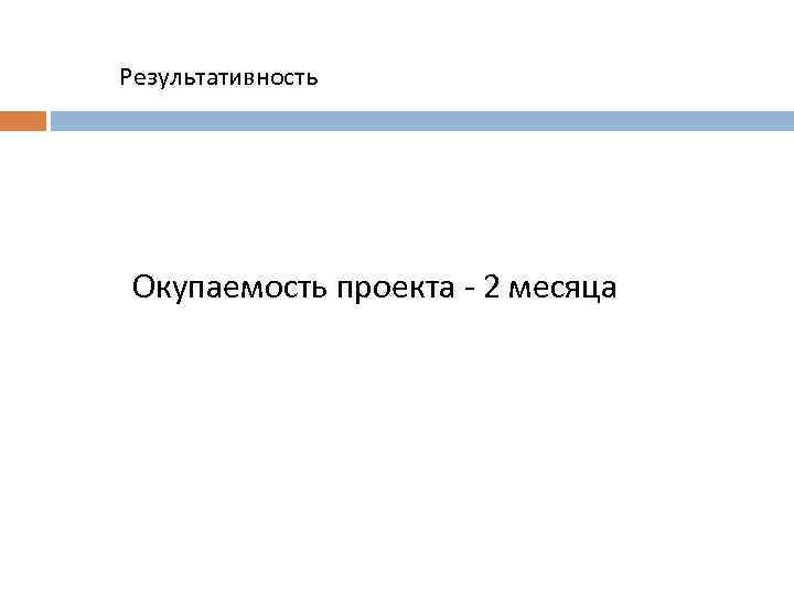 Результативность Окупаемость проекта - 2 месяца 